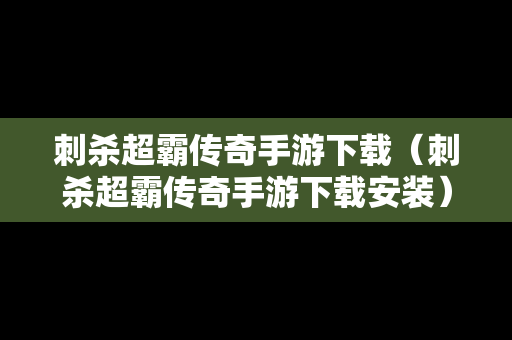 刺杀超霸传奇手游下载（刺杀超霸传奇手游下载安装）