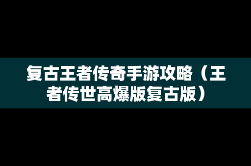 复古王者传奇手游攻略（王者传世高爆版复古版）