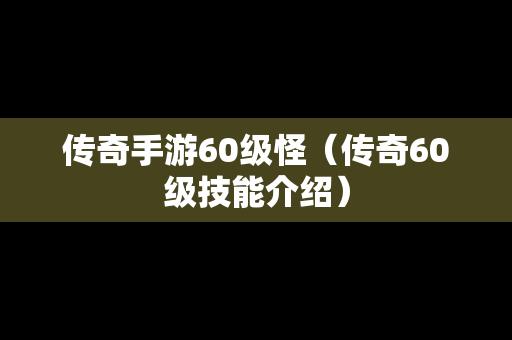 传奇手游60级怪（传奇60级技能介绍）