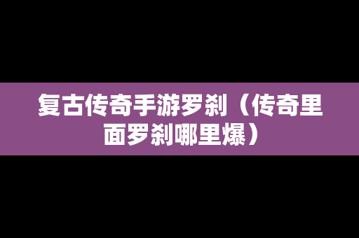 复古传奇手游罗刹（传奇里面罗刹哪里爆）