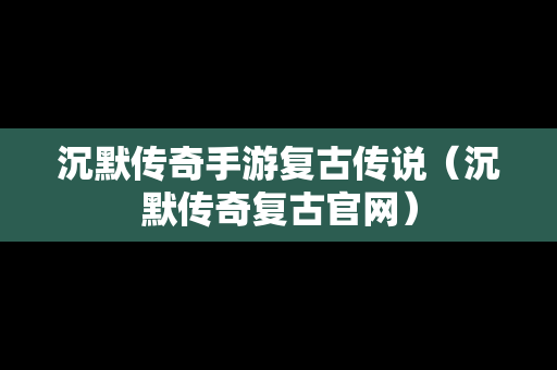 沉默传奇手游复古传说（沉默传奇复古官网）