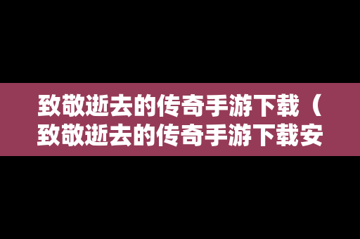 致敬逝去的传奇手游下载（致敬逝去的传奇手游下载安卓）