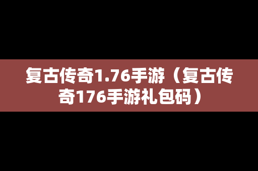 复古传奇1.76手游（复古传奇176手游礼包码）