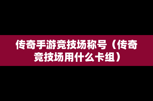 传奇手游竞技场称号（传奇竞技场用什么卡组）