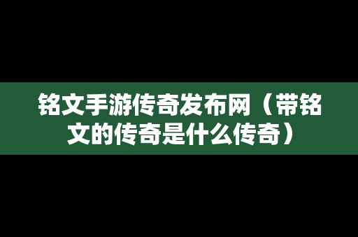 铭文手游传奇发布网（带铭文的传奇是什么传奇）