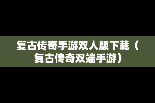 复古传奇手游双人版下载（复古传奇双端手游）