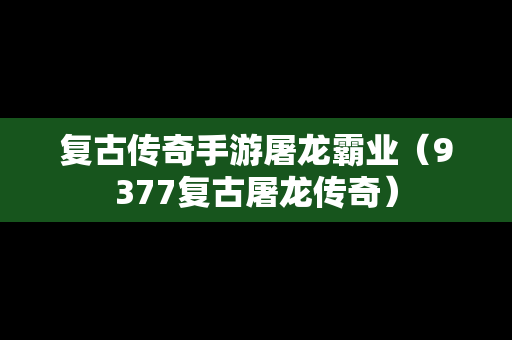 复古传奇手游屠龙霸业（9377复古屠龙传奇）