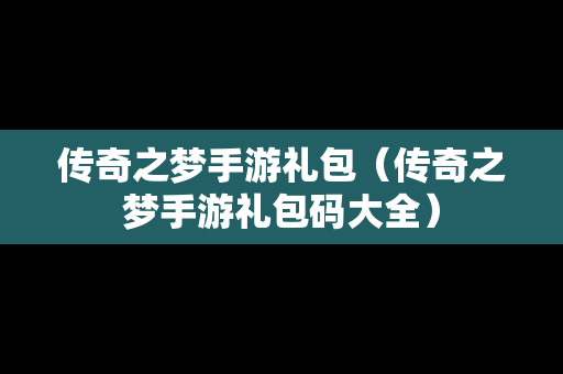 传奇之梦手游礼包（传奇之梦手游礼包码大全）