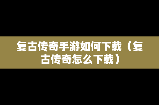 复古传奇手游如何下载（复古传奇怎么下载）