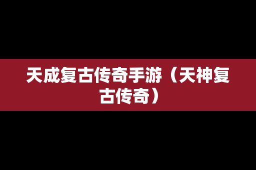 天成复古传奇手游（天神复古传奇）