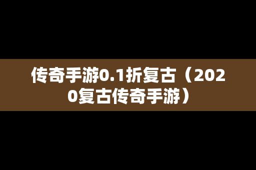 传奇手游0.1折复古（2020复古传奇手游）