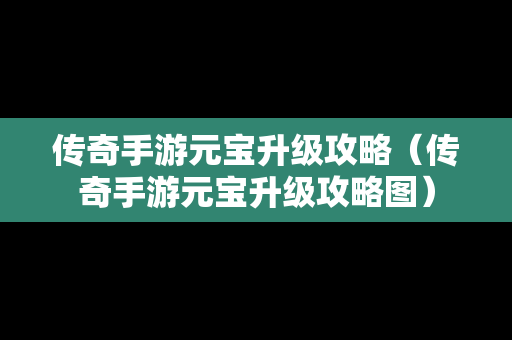 传奇手游元宝升级攻略（传奇手游元宝升级攻略图）