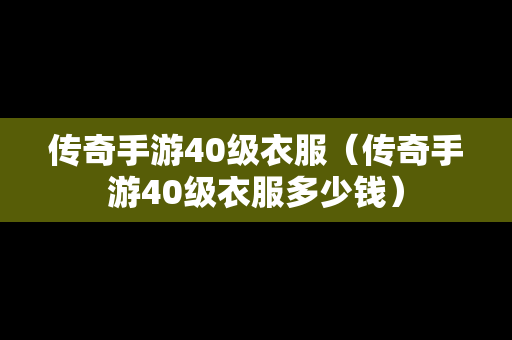 传奇手游40级衣服（传奇手游40级衣服多少钱）