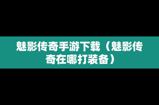 魅影传奇手游下载（魅影传奇在哪打装备）