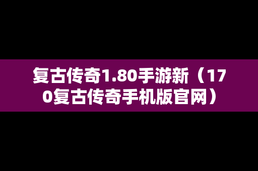 复古传奇1.80手游新（170复古传奇手机版官网）