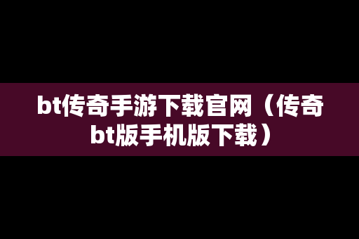 bt传奇手游下载官网（传奇bt版手机版下载）