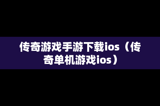 传奇游戏手游下载ios（传奇单机游戏ios）