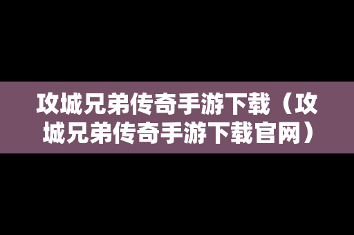 攻城兄弟传奇手游下载（攻城兄弟传奇手游下载官网）