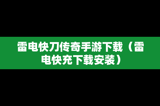 雷电快刀传奇手游下载（雷电快充下载安装）