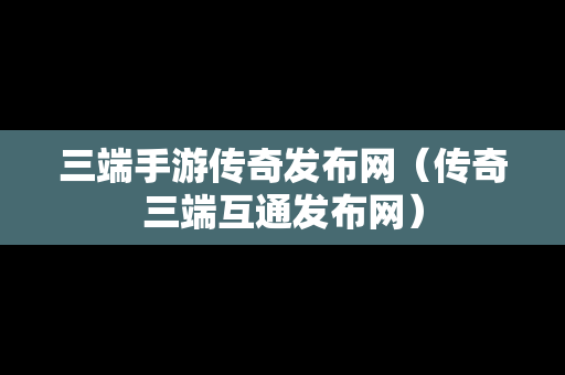 三端手游传奇发布网（传奇三端互通发布网）