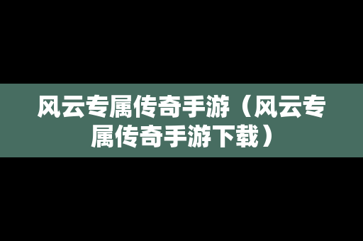 风云专属传奇手游（风云专属传奇手游下载）