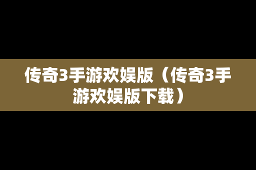 传奇3手游欢娱版（传奇3手游欢娱版下载）