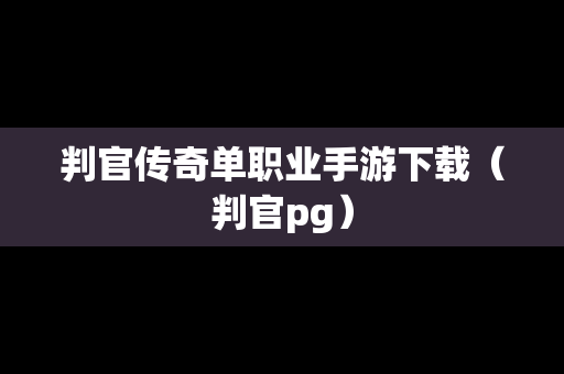 判官传奇单职业手游下载（判官pg）