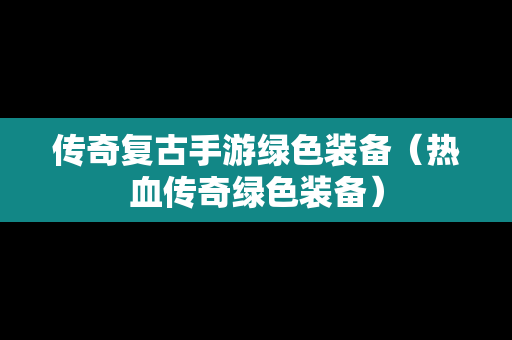 传奇复古手游绿色装备（热血传奇绿色装备）