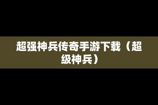 超强神兵传奇手游下载（超级神兵）