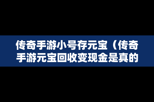 传奇手游小号存元宝（传奇手游元宝回收变现金是真的吗）