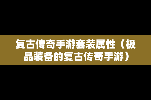 复古传奇手游套装属性（极品装备的复古传奇手游）