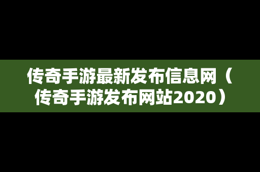 传奇手游最新发布信息网（传奇手游发布网站2020）