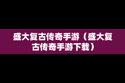 盛大复古传奇手游（盛大复古传奇手游下载）