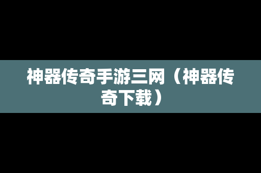 神器传奇手游三网（神器传奇下载）