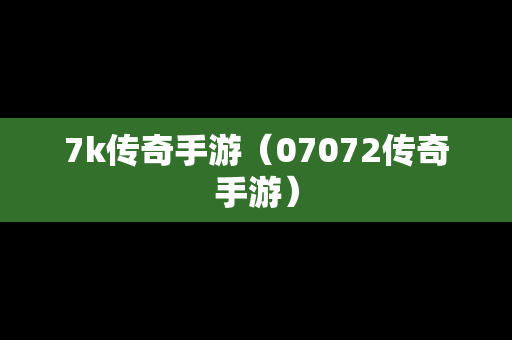 7k传奇手游（07072传奇手游）