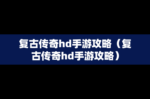 复古传奇hd手游攻略（复古传奇hd手游攻略）