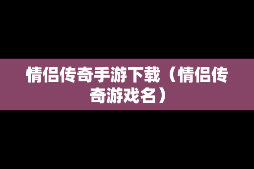 情侣传奇手游下载（情侣传奇游戏名）