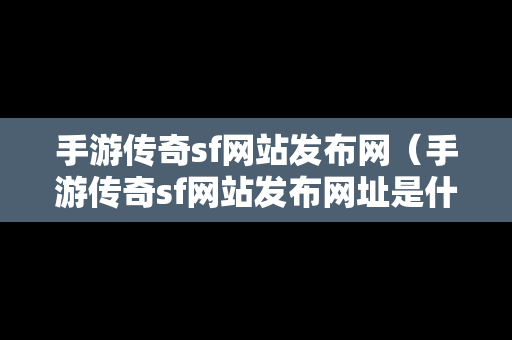 手游传奇sf网站发布网（手游传奇sf网站发布网址是什么）