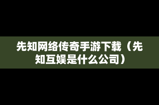 先知网络传奇手游下载（先知互娱是什么公司）