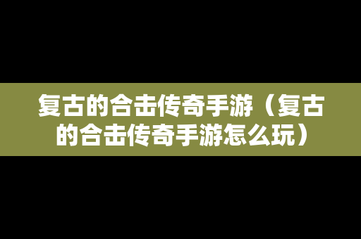 复古的合击传奇手游（复古的合击传奇手游怎么玩）