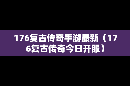 176复古传奇手游最新（176复古传奇今日开服）