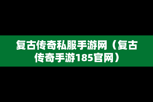 复古传奇私服手游网（复古传奇手游185官网）