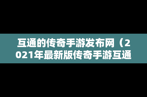 互通的传奇手游发布网（2021年最新版传奇手游互通）