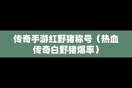 传奇手游红野猪称号（热血传奇白野猪爆率）