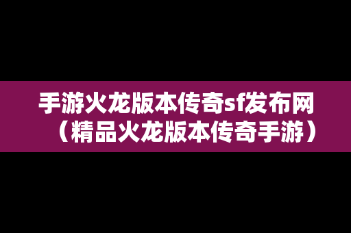 手游火龙版本传奇sf发布网（精品火龙版本传奇手游）