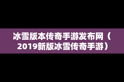 冰雪版本传奇手游发布网（2019新版冰雪传奇手游）