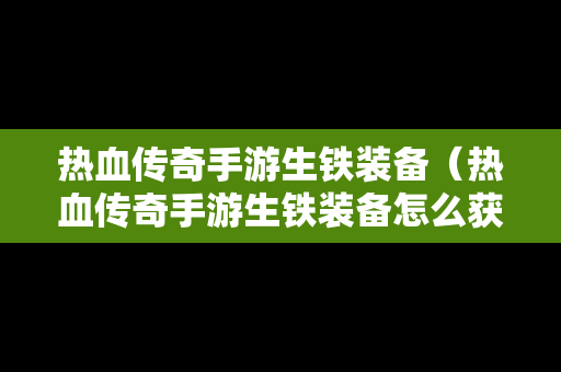 热血传奇手游生铁装备（热血传奇手游生铁装备怎么获得）