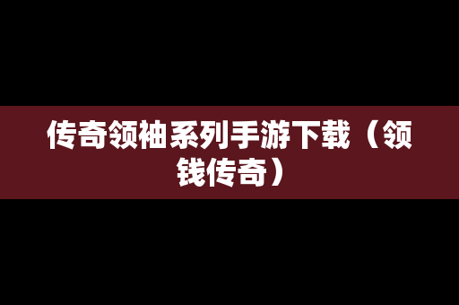 传奇领袖系列手游下载（领钱传奇）