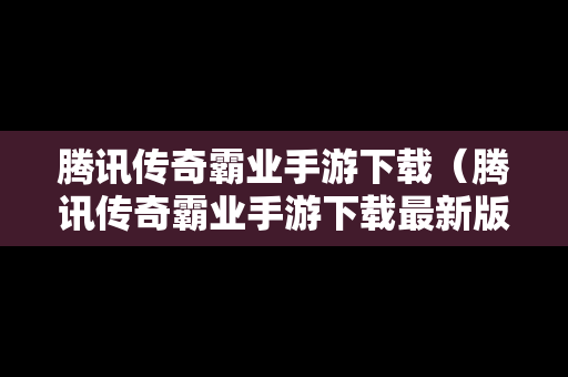 腾讯传奇霸业手游下载（腾讯传奇霸业手游下载最新版）