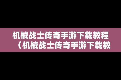 机械战士传奇手游下载教程（机械战士传奇手游下载教程）